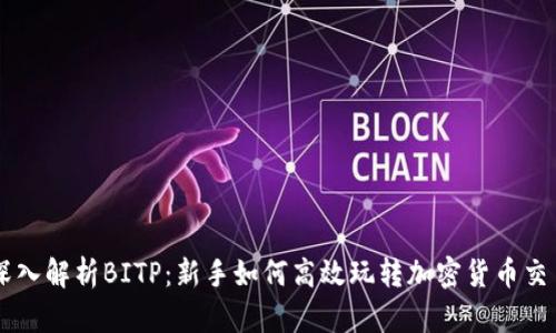 深入解析BITP：新手如何高效玩转加密货币交易