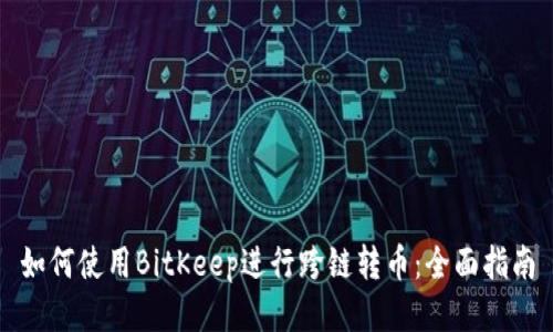 如何使用BitKeep进行跨链转币：全面指南