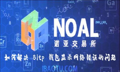 如何解决 Bitp 钱包显示网络错误的问题