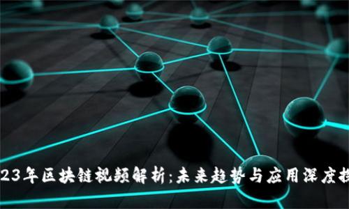 2023年区块链视频解析：未来趋势与应用深度探讨