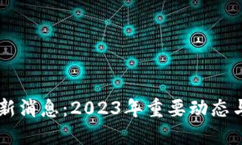 区块链最新消息：2023年重要动态与未来展望