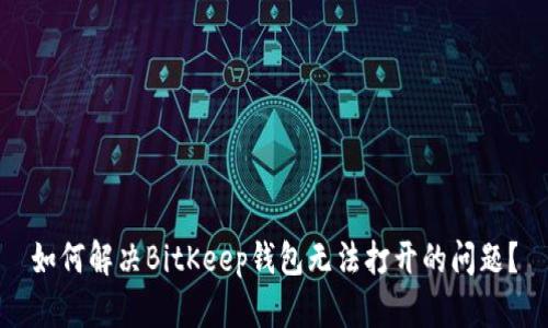 如何解决BitKeep钱包无法打开的问题？