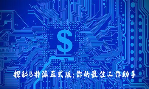 探秘B特派正式版：你的最佳工作助手