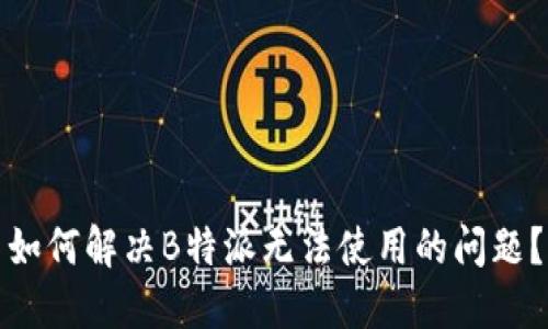 如何解决B特派无法使用的问题？