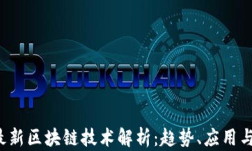 
2023年最新区块链技术解析：趋势、应用与未来展望