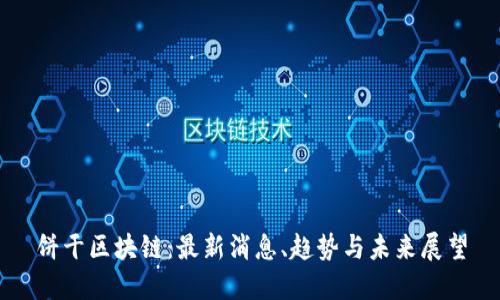 饼干区块链：最新消息、趋势与未来展望