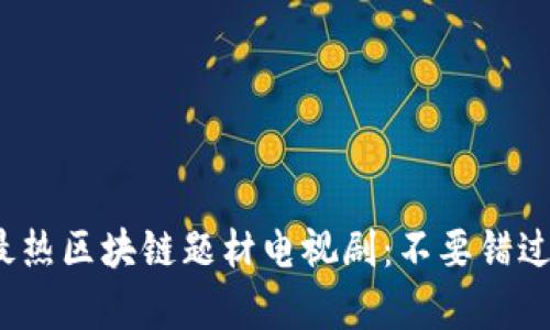 揭秘2023年度最热区块链题材电视剧：不要错过的精彩剧集推荐