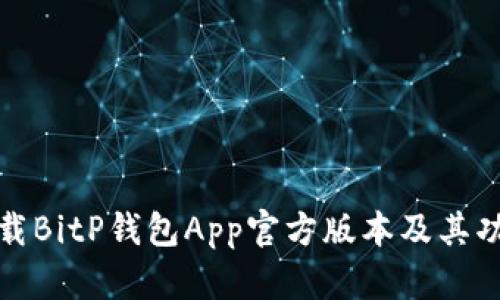 如何下载BitP钱包App官方版本及其功能详解