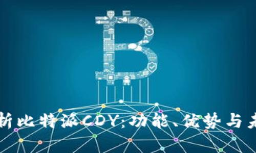 深入解析比特派CDY：功能、优势与未来发展