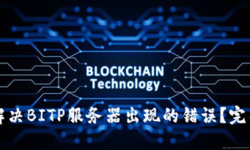 如何解决BITP服务器出现的错误？完整指南