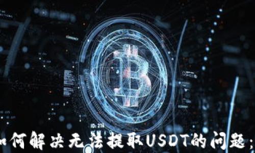 
BK钱包如何解决无法提取USDT的问题：详细指南
