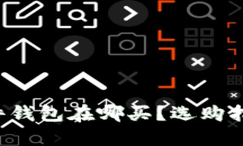 b特派硬件钱包在哪买？选购指南与推荐