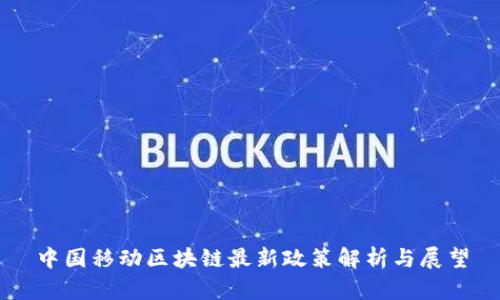 中国移动区块链最新政策解析与展望