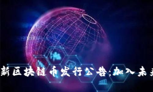 2023年全新区块链币发行公告：加入未来金融革命