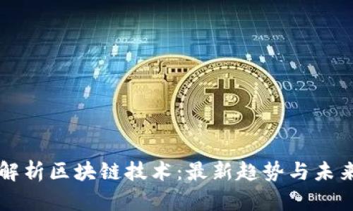 全面解析区块链技术：最新趋势与未来展望