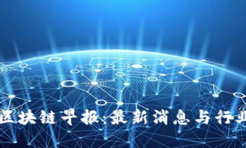 美国区块链早报：最新消息与行业动态