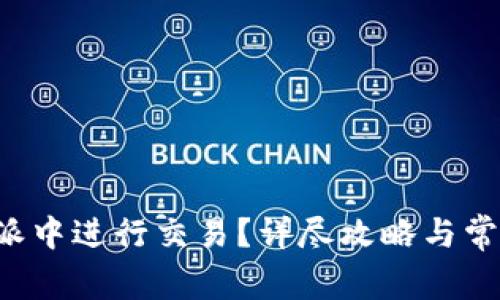 如何在B特派中进行交易？详尽攻略与常见问题解答