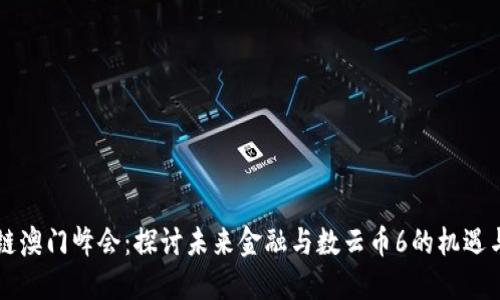 区块链澳门峰会：探讨未来金融与数云币6的机遇与挑战