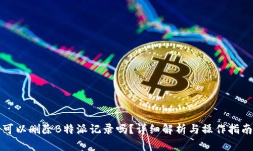 可以删除B特派记录吗？详细解析与操作指南