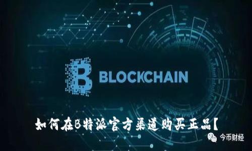 如何在B特派官方渠道购买正品？